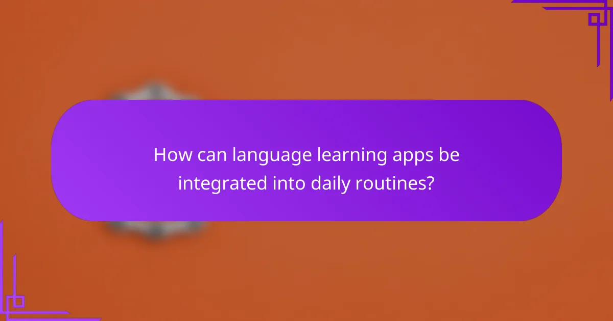 How can language learning apps be integrated into daily routines?