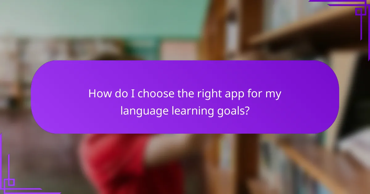 How do I choose the right app for my language learning goals?