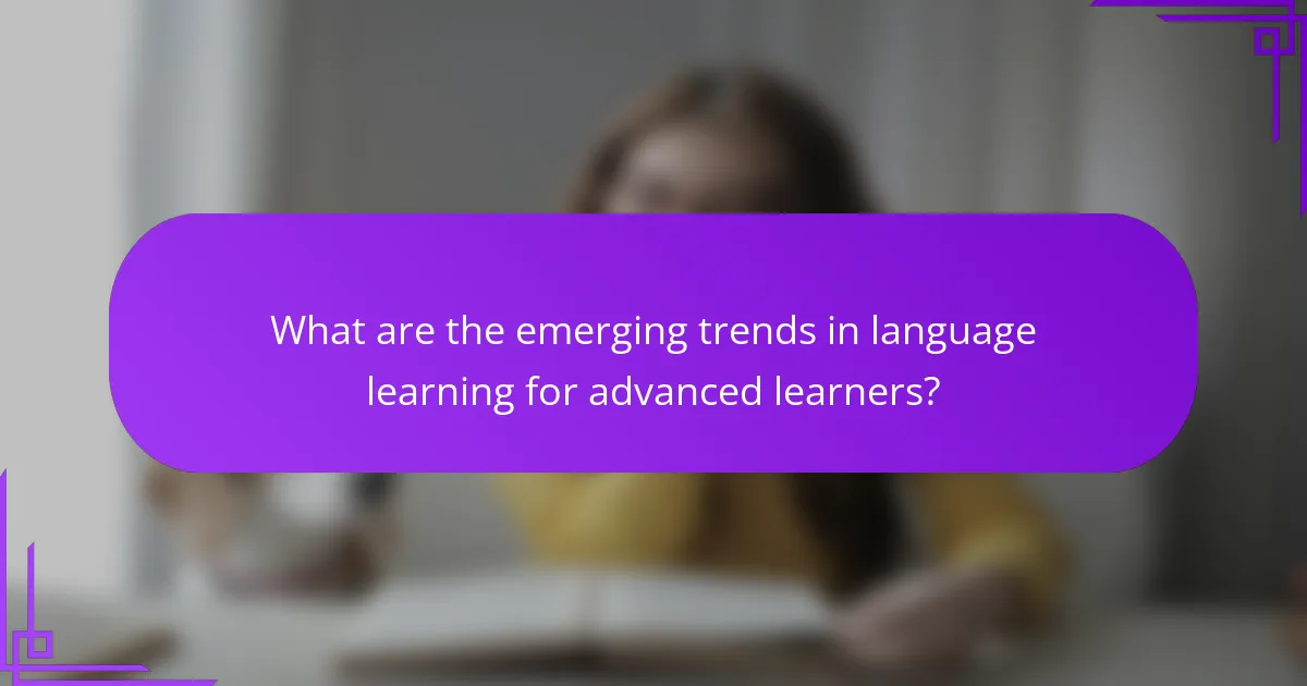 What are the emerging trends in language learning for advanced learners?