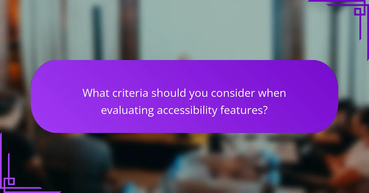 What criteria should you consider when evaluating accessibility features?